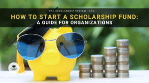 How to Start a Scholarship Fund: A Guide for Organizations